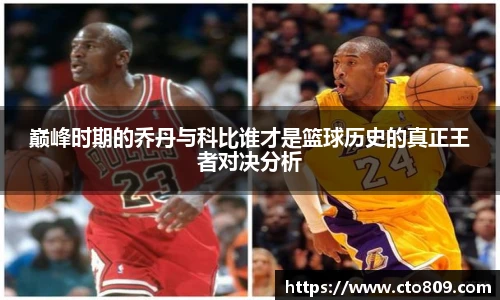 巅峰时期的乔丹与科比谁才是篮球历史的真正王者对决分析
