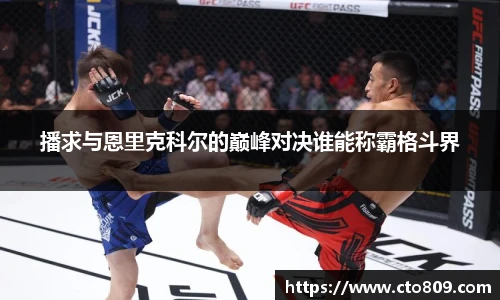 播求与恩里克科尔的巅峰对决谁能称霸格斗界