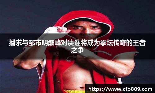 播求与邹市明巅峰对决谁将成为拳坛传奇的王者之争