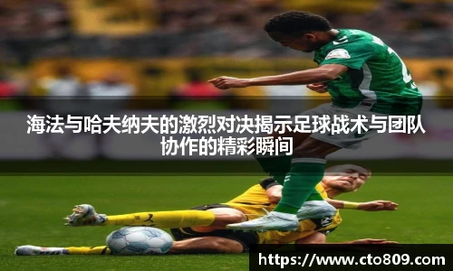 海法与哈夫纳夫的激烈对决揭示足球战术与团队协作的精彩瞬间