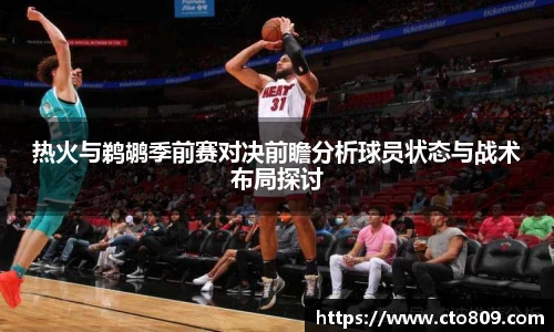 热火与鹈鹕季前赛对决前瞻分析球员状态与战术布局探讨