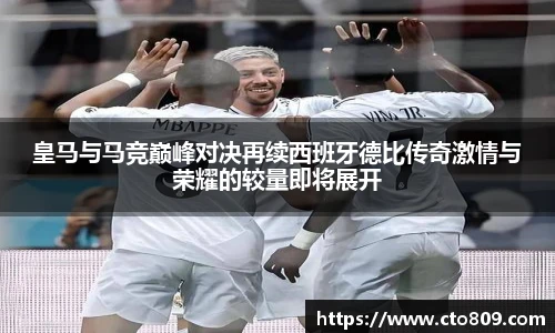 皇马与马竞巅峰对决再续西班牙德比传奇激情与荣耀的较量即将展开
