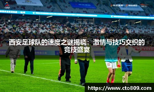 西安足球队的速度之谜揭晓：激情与技巧交织的竞技盛宴