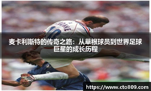 麦卡利斯特的传奇之路：从草根球员到世界足球巨星的成长历程