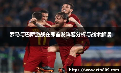 罗马与巴萨激战在即首发阵容分析与战术解读