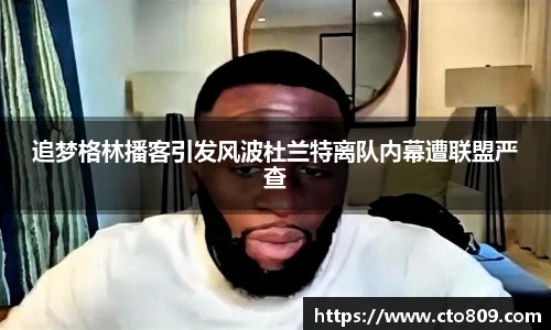 追梦格林播客引发风波杜兰特离队内幕遭联盟严查