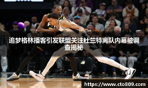 追梦格林播客引发联盟关注杜兰特离队内幕被调查揭秘