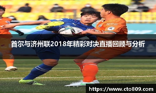 哈哈体育首尔与济州联2018年精彩对决直播回顾与分析