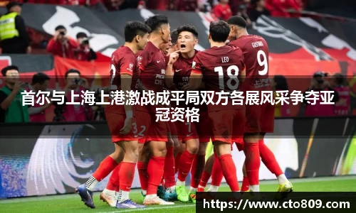 首尔与上海上港激战成平局双方各展风采争夺亚冠资格