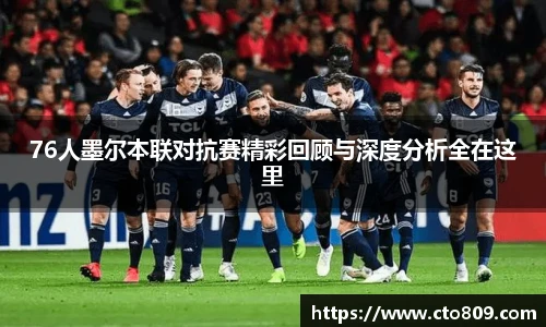 哈哈体育76人墨尔本联对抗赛精彩回顾与深度分析全在这里
