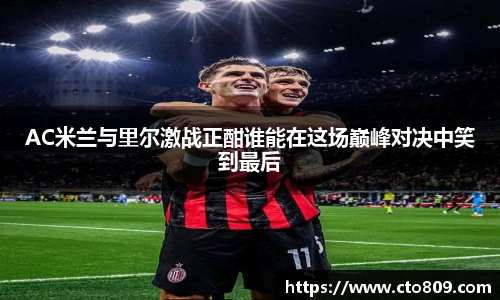 AC米兰与里尔激战正酣谁能在这场巅峰对决中笑到最后