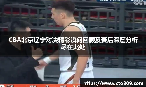 哈哈体育CBA北京辽宁对决精彩瞬间回顾及赛后深度分析尽在此处