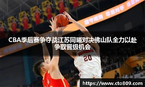 哈哈体育CBA季后赛争夺战江苏同曦对决佛山队全力以赴争取晋级机会