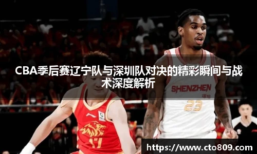 哈哈体育CBA季后赛辽宁队与深圳队对决的精彩瞬间与战术深度解析