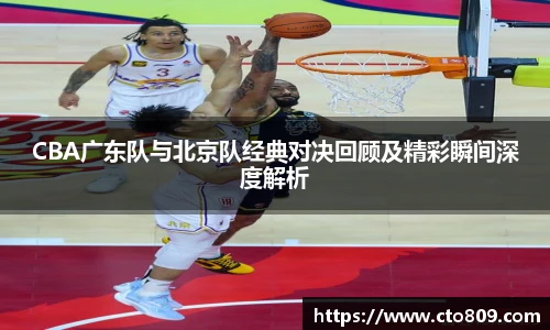 哈哈体育CBA广东队与北京队经典对决回顾及精彩瞬间深度解析