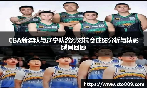哈哈体育CBA新疆队与辽宁队激烈对抗赛成绩分析与精彩瞬间回顾